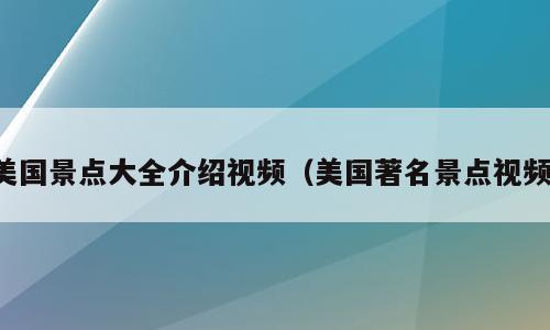 美国景点大全介绍视频（美国著名景点视频）