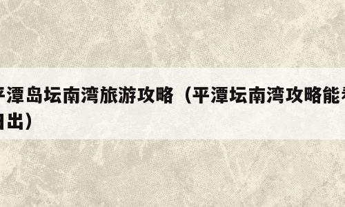 平潭岛坛南湾旅游攻略（平潭坛南湾攻略能看日出）