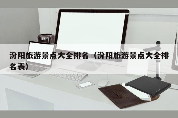 汾阳旅游景点大全排名（汾阳旅游景点大全排名表）