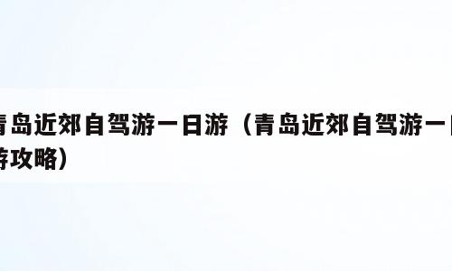青岛近郊自驾游一日游（青岛近郊自驾游一日游攻略）