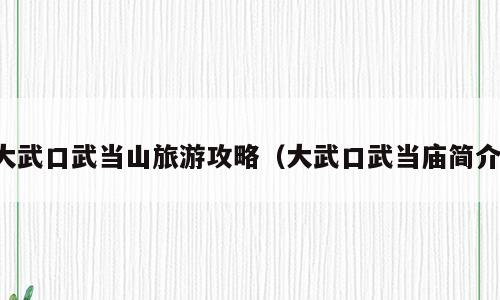 大武口武当山旅游攻略（大武口武当庙简介）
