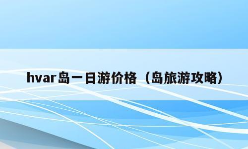 hvar岛一日游价格（岛旅游攻略）