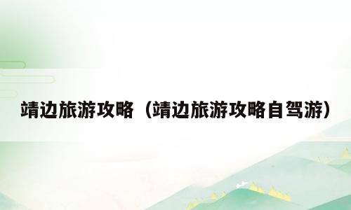 靖边旅游攻略（靖边旅游攻略自驾游）