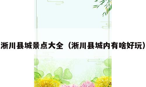 淅川县城景点大全（淅川县城内有啥好玩）