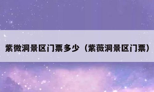 紫微洞景区门票多少（紫薇洞景区门票）