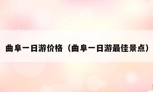 曲阜一日游价格（曲阜一日游最佳景点）
