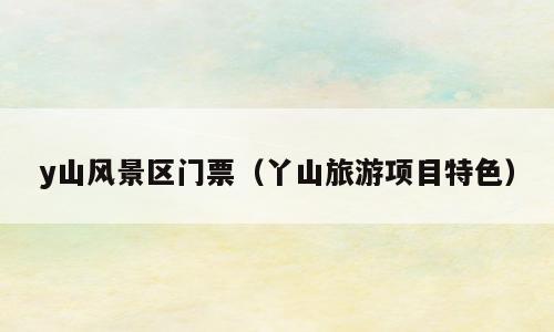 y山风景区门票（丫山旅游项目特色）