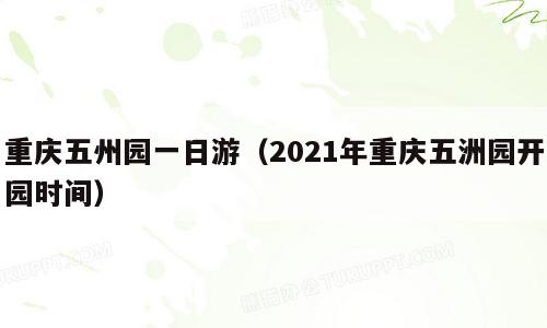 重庆五州园一日游（2021年重庆五洲园开园时间）