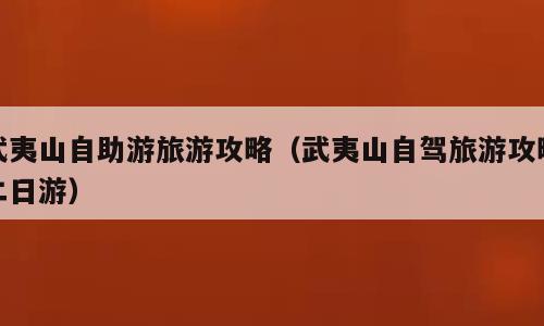 武夷山自助游旅游攻略（武夷山自驾旅游攻略二日游）