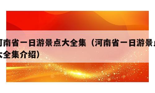 河南省一日游景点大全集（河南省一日游景点大全集介绍）
