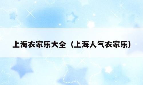 上海农家乐大全（上海人气农家乐）