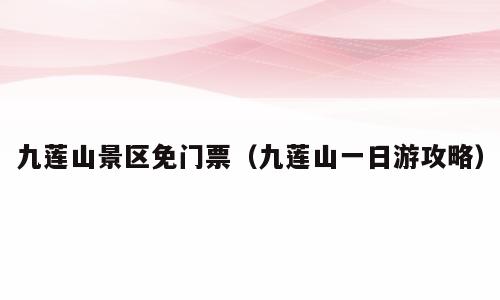 九莲山景区免门票（九莲山一日游攻略）