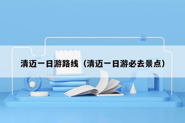 清迈一日游路线（清迈一日游必去景点）