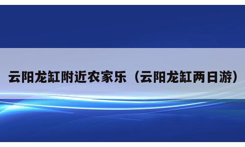 云阳龙缸附近农家乐（云阳龙缸两日游）