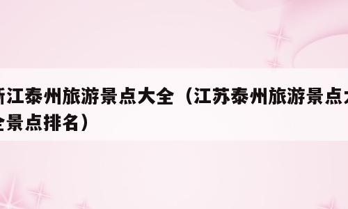 浙江泰州旅游景点大全（江苏泰州旅游景点大全景点排名）