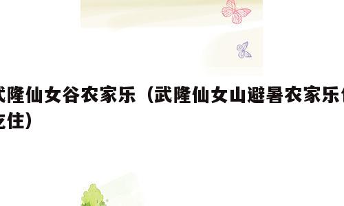 武隆仙女谷农家乐（武隆仙女山避暑农家乐包吃住）