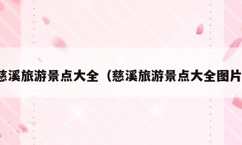 慈溪旅游景点大全（慈溪旅游景点大全图片）