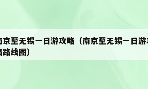 南京至无锡一日游攻略（南京至无锡一日游攻略路线图）