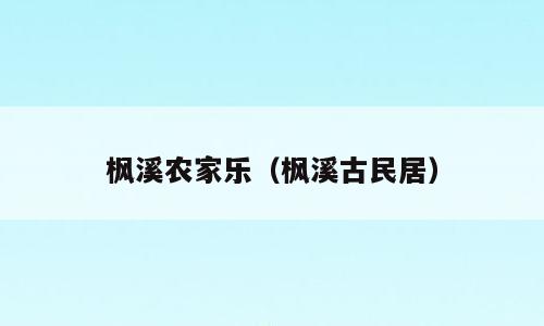 枫溪农家乐（枫溪古民居）