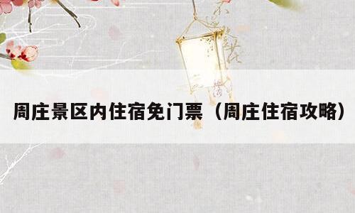周庄景区内住宿免门票（周庄住宿攻略）