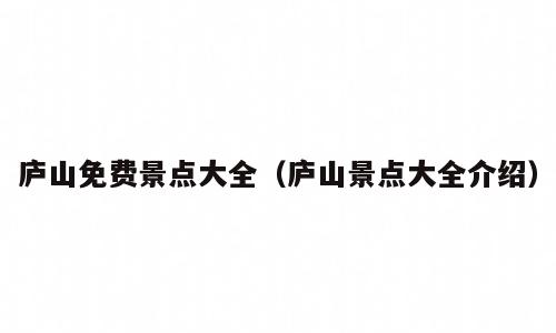 庐山免费景点大全（庐山景点大全介绍）