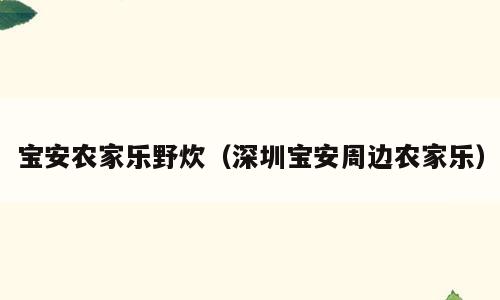 宝安农家乐野炊（深圳宝安周边农家乐）