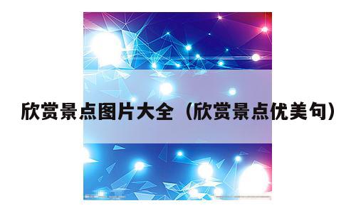 欣赏景点图片大全（欣赏景点优美句）