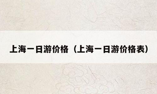 上海一日游价格（上海一日游价格表）
