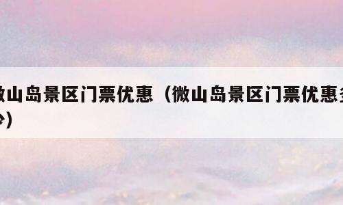 微山岛景区门票优惠（微山岛景区门票优惠多少）
