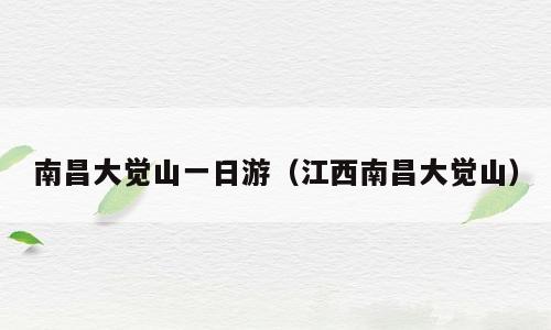 南昌大觉山一日游（江西南昌大觉山）
