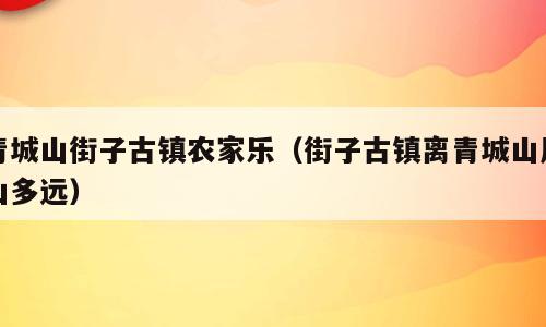 青城山街子古镇农家乐（街子古镇离青城山后山多远）