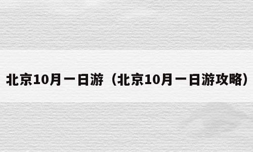 北京10月一日游（北京10月一日游攻略）