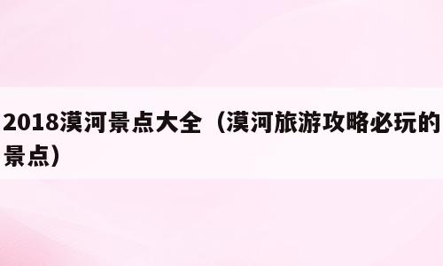 2018漠河景点大全（漠河旅游攻略必玩的景点）