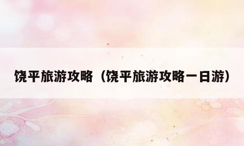 饶平旅游攻略（饶平旅游攻略一日游）
