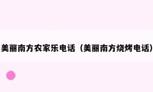 美丽南方农家乐电话（美丽南方烧烤电话）