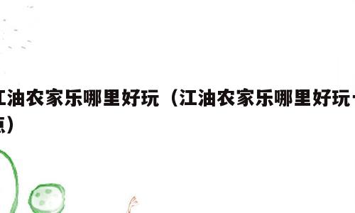 江油农家乐哪里好玩（江油农家乐哪里好玩一点）