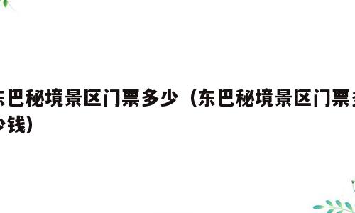 东巴秘境景区门票多少（东巴秘境景区门票多少钱）