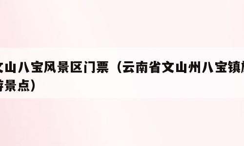 文山八宝风景区门票（云南省文山州八宝镇旅游景点）