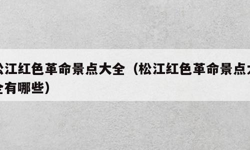 松江红色革命景点大全（松江红色革命景点大全有哪些）