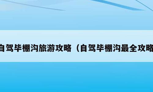 自驾毕棚沟旅游攻略（自驾毕棚沟最全攻略）