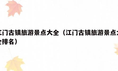 江门古镇旅游景点大全（江门古镇旅游景点大全排名）