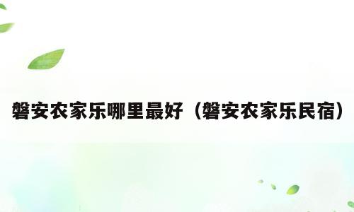 磐安农家乐哪里最好（磐安农家乐民宿）