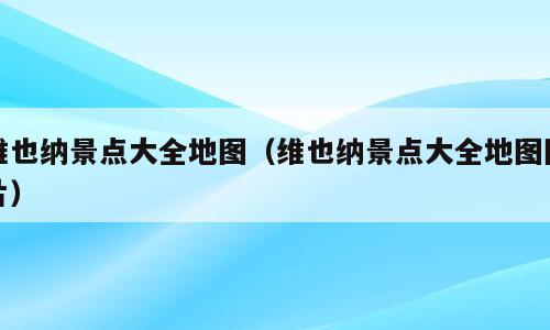 维也纳景点大全地图（维也纳景点大全地图图片）