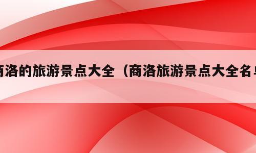 商洛的旅游景点大全（商洛旅游景点大全名单）