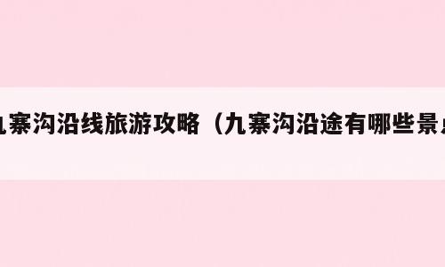 九寨沟沿线旅游攻略（九寨沟沿途有哪些景点）