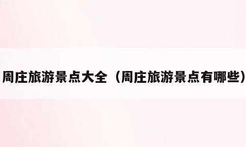 周庄旅游景点大全（周庄旅游景点有哪些）
