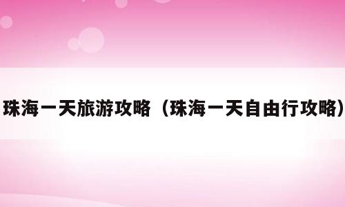珠海一天旅游攻略（珠海一天自由行攻略）