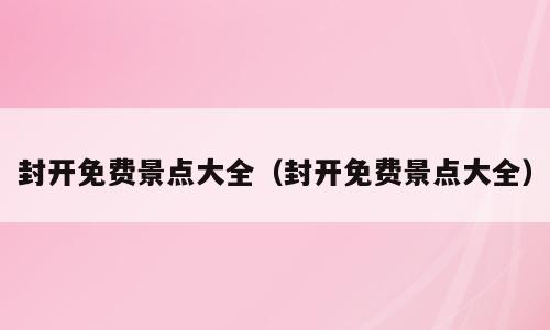 封开免费景点大全（封开免费景点大全）