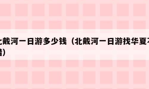 北戴河一日游多少钱（北戴河一日游找华夏不错）