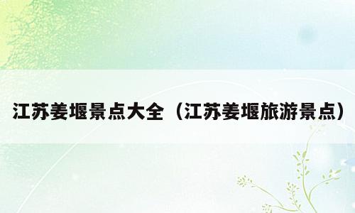 江苏姜堰景点大全（江苏姜堰旅游景点）